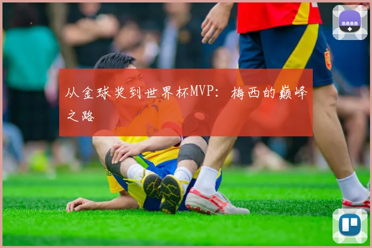 从金球奖到世界杯MVP：梅西的巅峰之路
