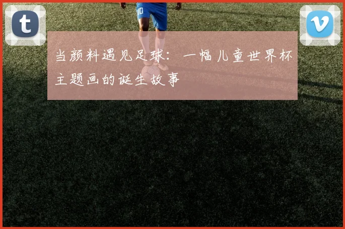 当颜料遇见足球：一幅儿童世界杯主题画的诞生故事