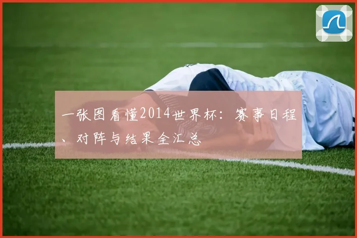 一张图看懂2014世界杯：赛事日程、对阵与结果全汇总