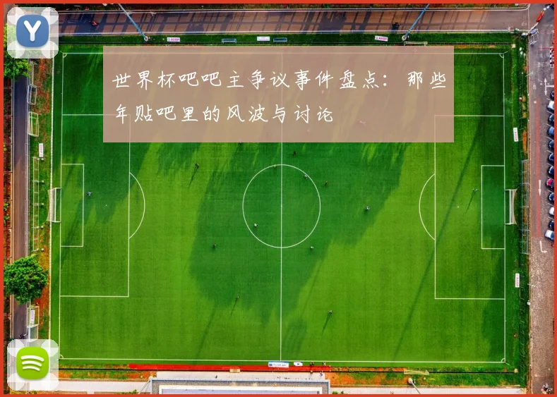 世界杯吧吧主争议事件盘点：那些年贴吧里的风波与讨论