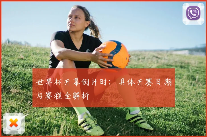 世界杯开幕倒计时：具体开赛日期与赛程全解析