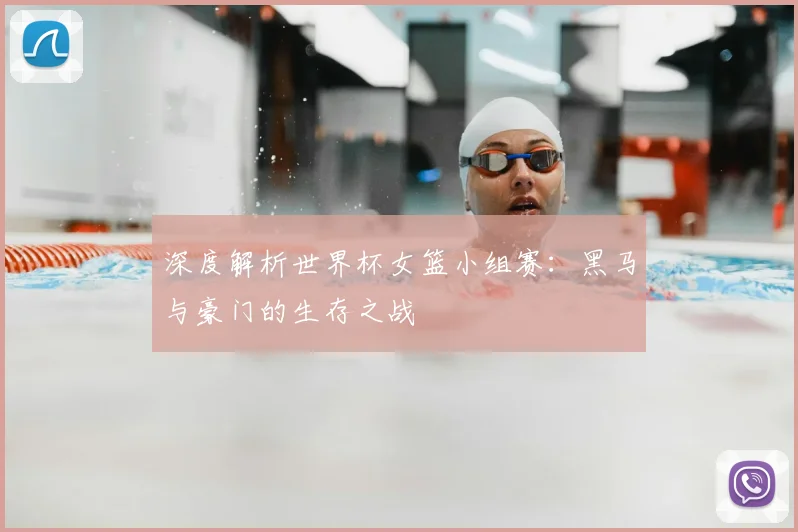 深度解析世界杯女篮小组赛：黑马与豪门的生存之战