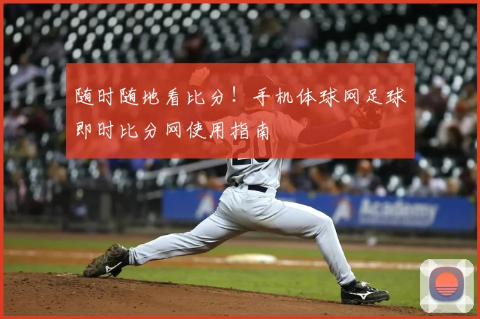 随时随地看比分！手机体球网足球即时比分网使用指南