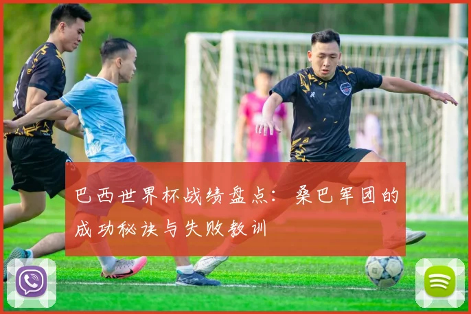 巴西世界杯战绩盘点：桑巴军团的成功秘诀与失败教训