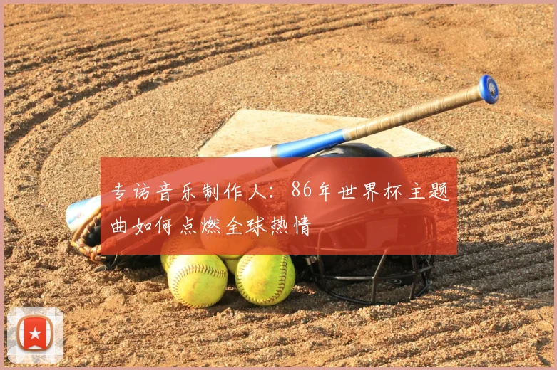 专访音乐制作人：86年世界杯主题曲如何点燃全球热情