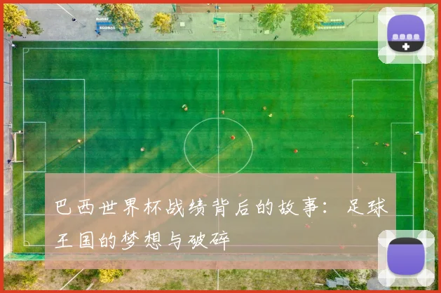 巴西世界杯战绩背后的故事：足球王国的梦想与破碎