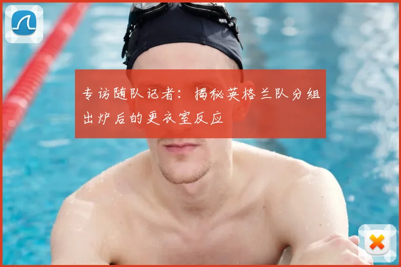 专访随队记者：揭秘英格兰队分组出炉后的更衣室反应