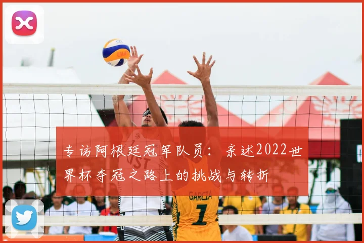 专访阿根廷冠军队员：亲述2022世界杯夺冠之路上的挑战与转折